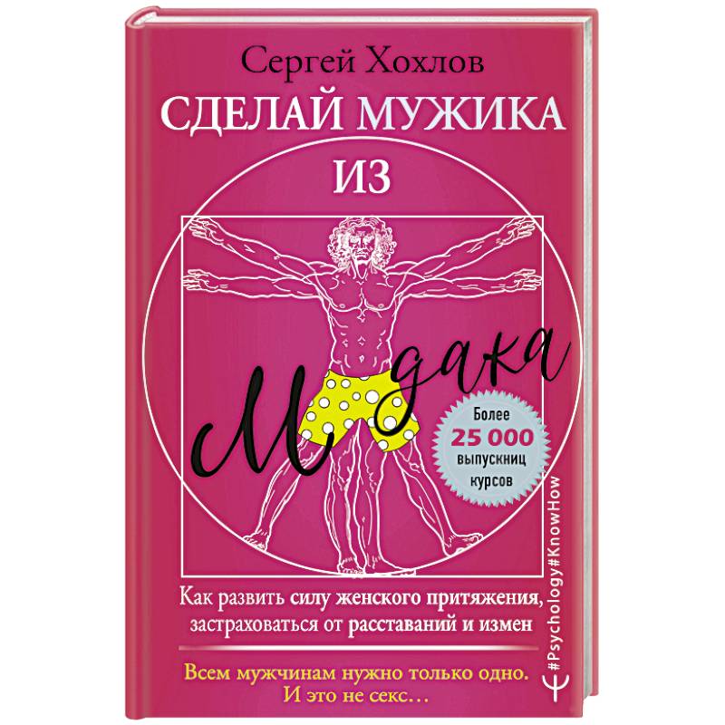 Сделай мужика из м*дака. Как развить силу женского притяжения, застраховаться от расставаний и измен. Всем мужчинам нужно только одно. И это не секс…
