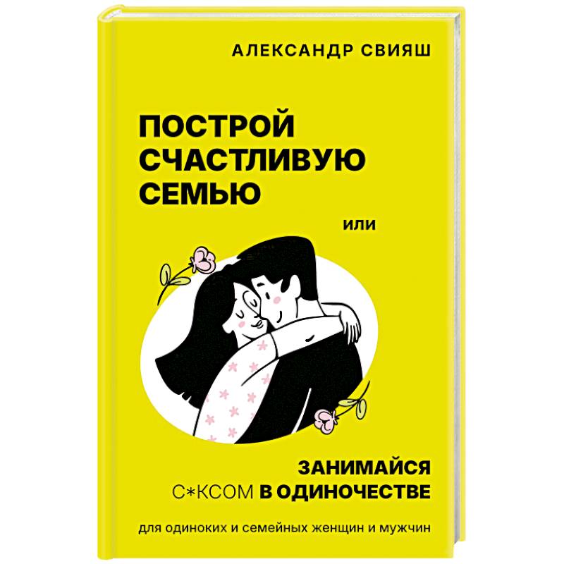 Построй счастливую семью или занимайся с*ксом в одиночестве. Для одиноких и семейных женщин и мужчин