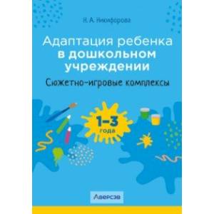 Адаптация ребенка в дошкольном учреждении. 1-3 года. Сюжетно-игровые комплексы