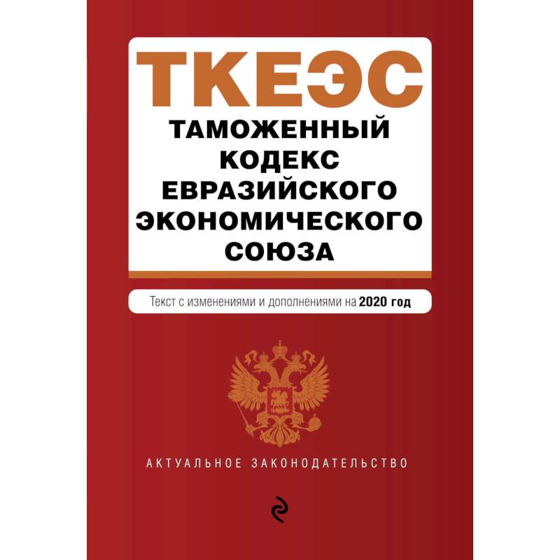 Таможенный кодекс Евразийского экономического союза. Текст с изм. и доп. на 2020 г.