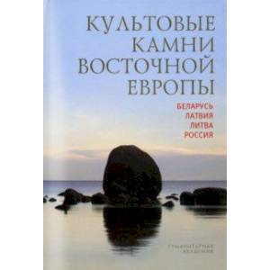 Культовые камни Восточной Европы. Беларусь, Латвия, Литва, Россия