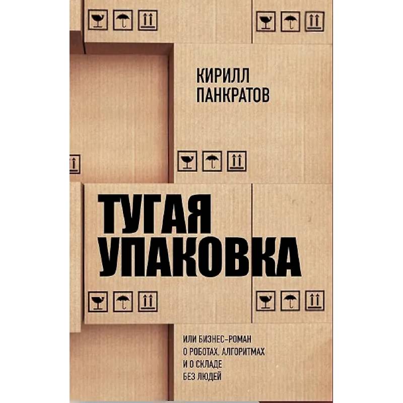 Тугая упаковка, или Бизнес-роман о роботах, алгоритмах и о складе без людей