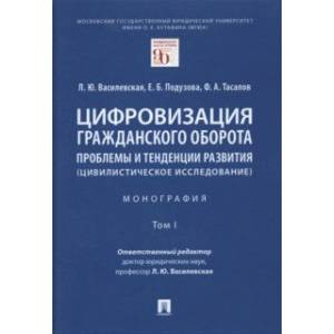 Цифровизация гражданского оборота. Проблемы и тенденции развития (цивилистическое исслед.). Том 1
