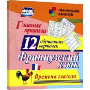Главные правила. Французский язык. Времена глагола. 12 обучающих карточек по школьной программе