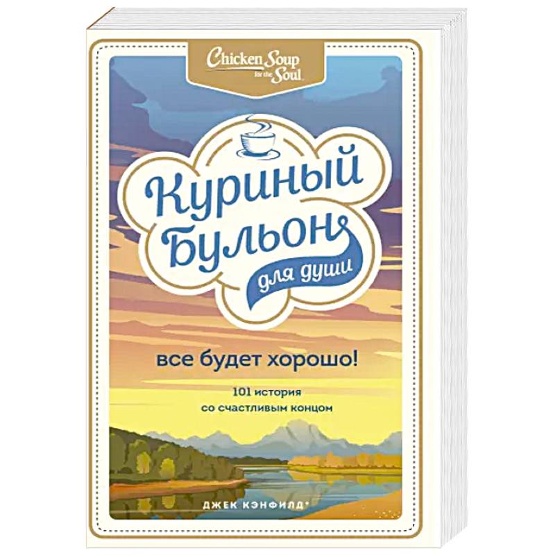 Куриный бульон для души. Все будет хорошо! 101 история со счастливым концом