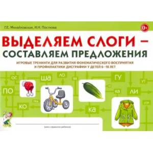 Выделяем слоги – составляем предложения. Игровые тренинги для развития фонематического восприятия и профилактики дисграфии у детей 6–10 лет