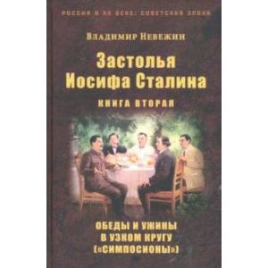 Застолья Иосифа Сталина. Книга вторая. Обеды и ужины в узком кругу ('симпосионы')