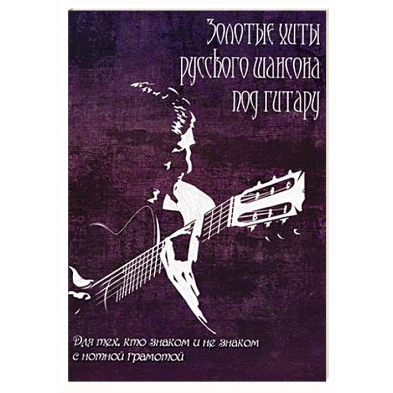 Золотые хиты русского шансона под гитару: для тех, кто не знаком с нотной грамотой. Учебно-методическое пособие