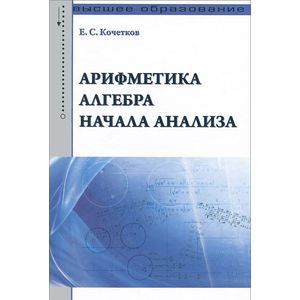 Арифметика, алгебра, начала анализа: Учебное пособие