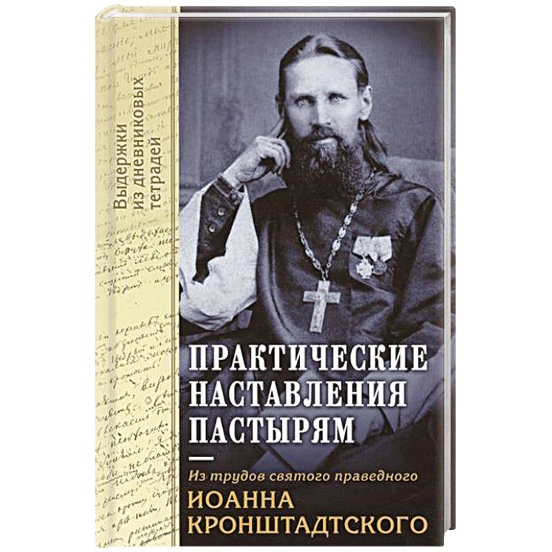 Практические наставления пастырям. Из трудов святого праведного Иоанна Кронштадтского. Выдержки из дневниковых терадей за 1860-1865 годы