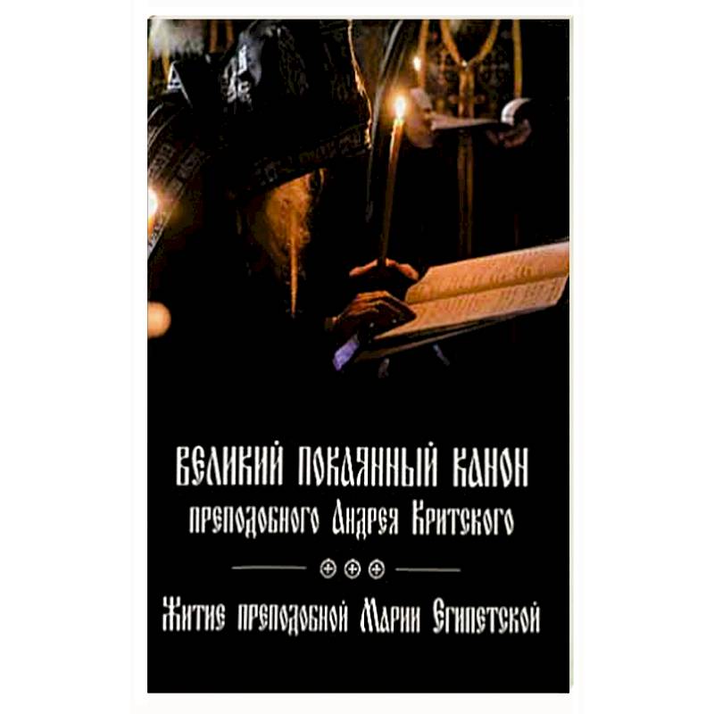 Великий покаянный канон преподобного Андрея Критского, читаемый на первой седмице Великого поста. Житие преподобной Марии Египетской