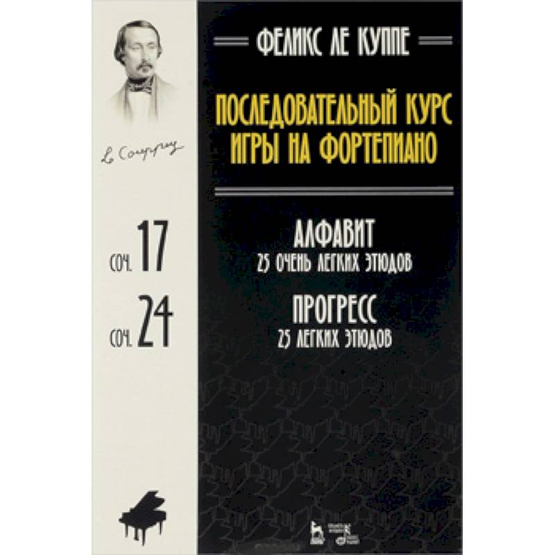 Феликс Ле Куппе. Последовательный курс игры на фортепиано. Алфавит. 25 очень легких этюдов. Соч. 17. Прогресс. 25 легких этюдов. Соч. 24