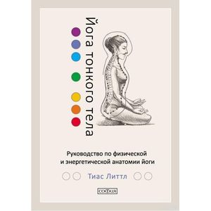 Йога тонкого тела. Руководство по физической и энергетической анатомии йоги