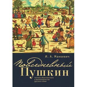 Повседневный Пушкин. Поэтика обыкновенного в жизнетворчестве русского гения