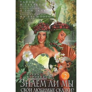 Знаем ли мы свои любимые сказки? Книга 2. Тайны и секреты сказочных произведений. О том, как сказки приходят к людям из прошлого и настоящего