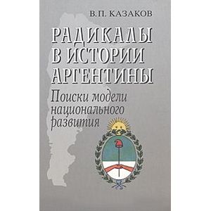 Радикалы в истории Аргентины. Поиски модели национального развития
