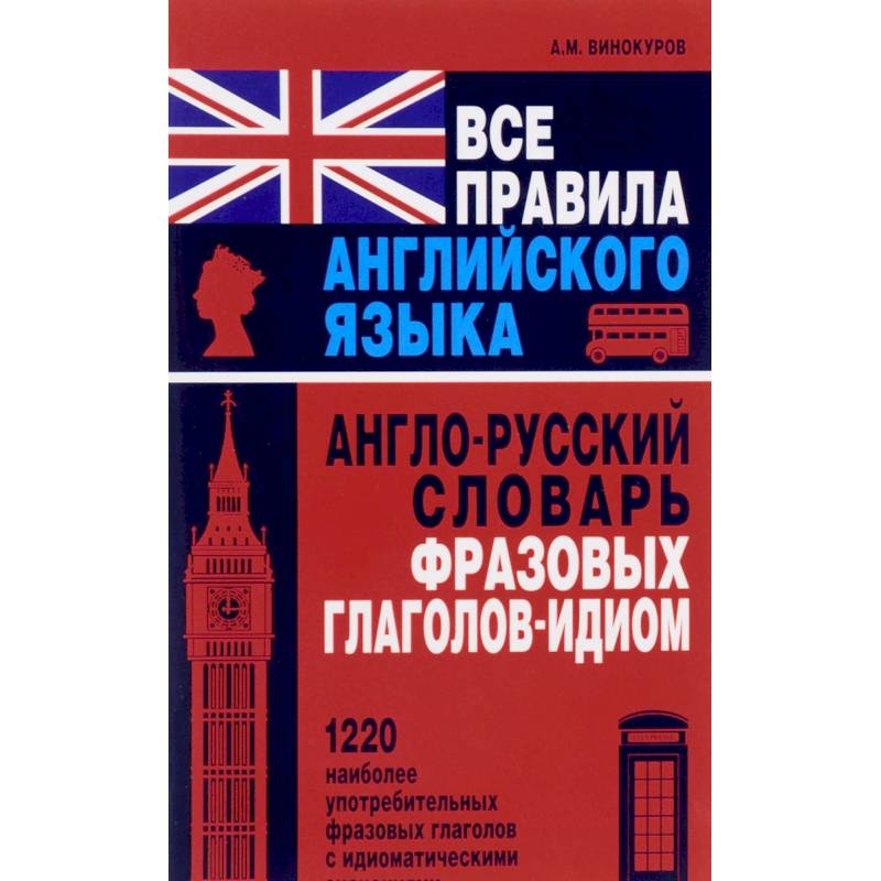 Все правила английского языка. Англо-русский словарь фразовых глаголов-идиом. 1220 наиболее употребительных фразовых глаголов с идиоматическими значениями