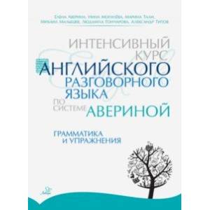 Интенсивный курс английского разговорного языка по системе Авериной. Грамматика и упражнения Интенсивный курс английского разговорного языка по системе Авериной. Грамматика и упражнения
