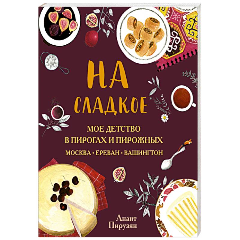 На сладкое. Мое детство в пирогах и пирожных. Москва - Ереван - Вашингтон