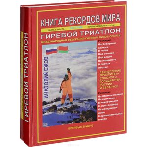 Книга рекордов мира. Гиревой триатлон. Экстремальные точки, святые и примечательные места всех континентов, материков, частей света. Впервые в мире. Рекордсмен Анатолий Ежов