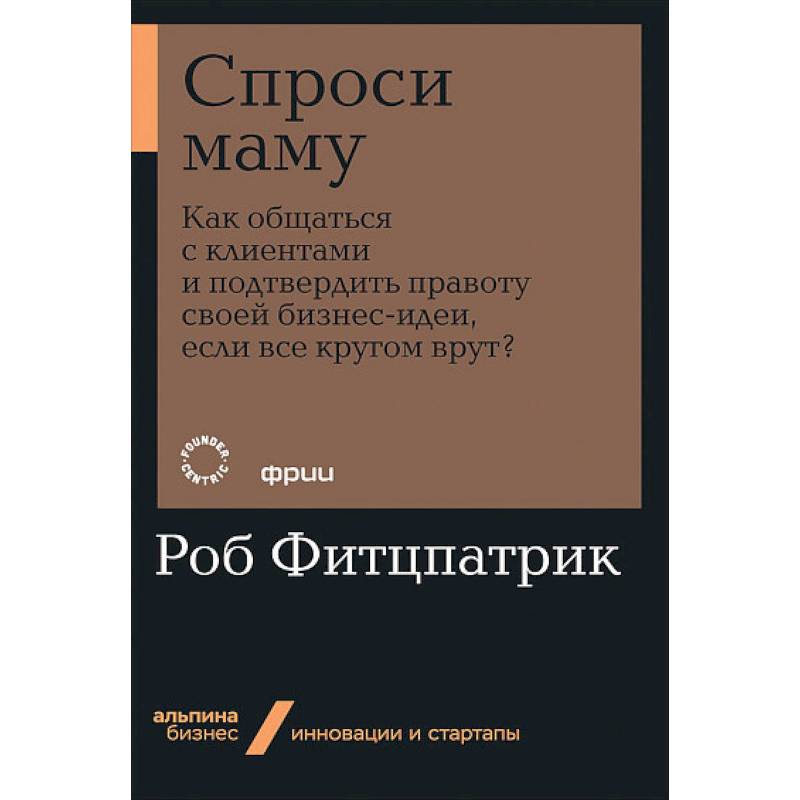 Спроси маму:Как общаться с клиентом и подтвердить правоту своей бизнес-идеи,если кругом врут