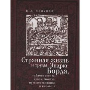 Странная жизнь и труды Эндрю Борда, тайного агента, врача, монаха, путешественника и писателя