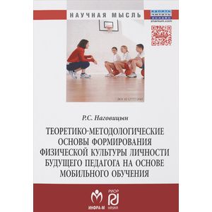 Теоретико-методологические основы формирования физической культуры личности будущего педагога на основе мобильного обучения: Монография. Наговицын Р.С.