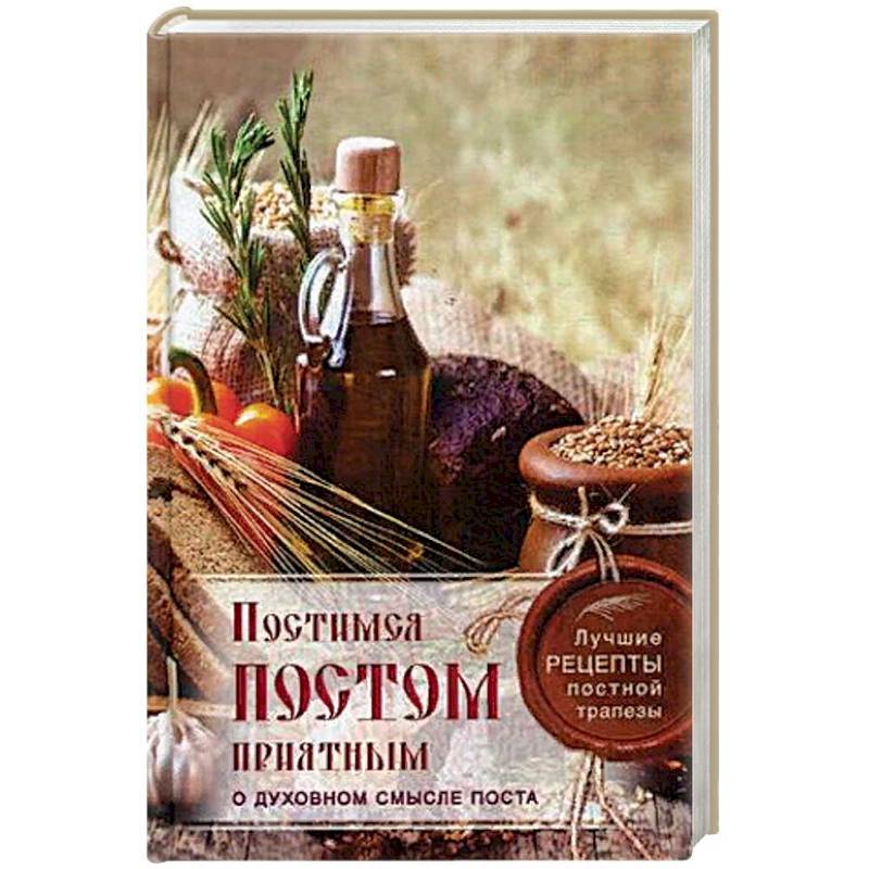 Постимся постом приятным. О духовном смысле поста. Лучшие рецепты постной трапезы