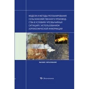 Модели и методы репланирования сельскохозяйственного производства в условиях чрезвычайных ситуаций с использованием аэрокосмической информации