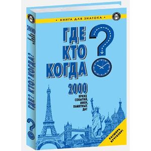 Где? Кто? Когда? 2000 ярких событий, имен, памятных дат