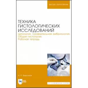 Техника гистологических исследований. Цитология. Сравнительная эмбриология. Общая гистология. Рабочая тетрадь