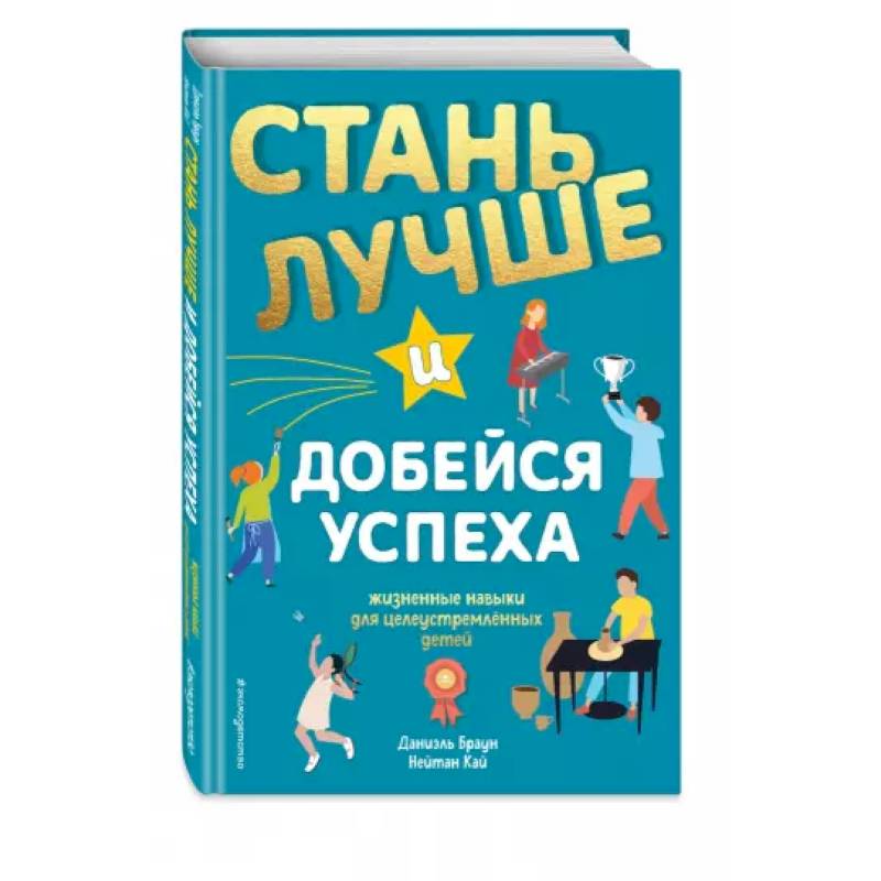 Стань лучше и добейся успеха. Жизненные навыки для целеустремлённых детей