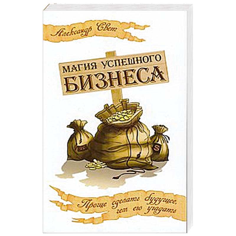 Магия успешного бизнеса. Проще сделать будущее, чем его угадать