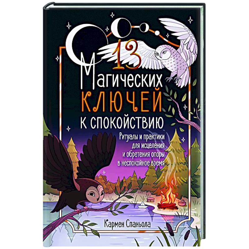 13 магических ключей к спокойствию. Ритуалы и практики для исцеления и обретения опоры в неспокойное время