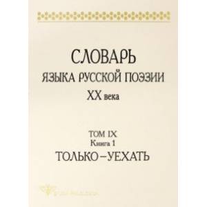 Словарь языка русской поэзии ХХ века. Том IX. Книга 1. Только - Уехать