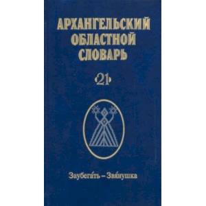 Архангельский областной словарь. Выпуск 21. Заубегать-Звянушка Архангельский областной словарь. Выпуск 21. Заубегать-Звянушка