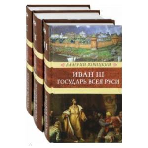 Иван III - государь всея Руси. В 3-х томах