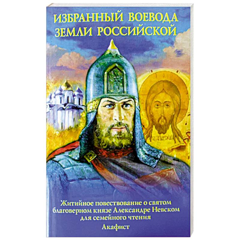 Избранный воевода земли Российской. Житийное повествование о святом благоверном князе Александре Невском