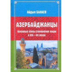 Азербайджанцы. Основные этапы становления нации в XIX-XX веках