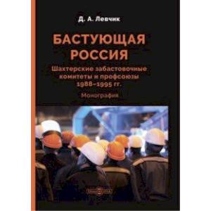 Бастующая Россия. Шахтерские забастовочные комитеты и профсоюзы 1988–1995 гг. Монография