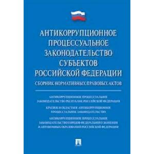 Антикоррупционное процессуальное законодательство субъектов Российской Федерации. Сборник нормативных правовых актов