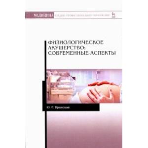 Физиологическое акушерство. Современные аспекты. Учебное  пособие