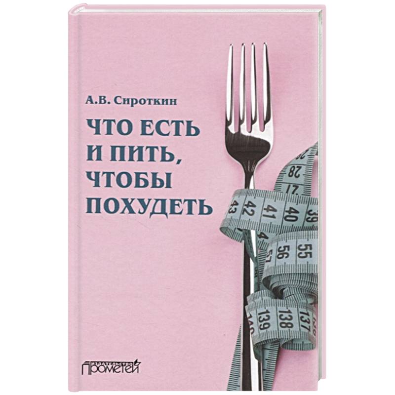 Что есть и пить, чтобы похудеть: монография