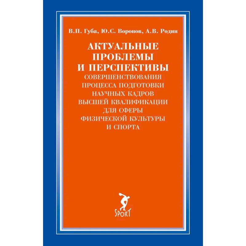 Актуальные проблемы и перспективы совершенствования процесса подготовки научных кадров высшей квалификации для сферы физической культуры и спорта: монография