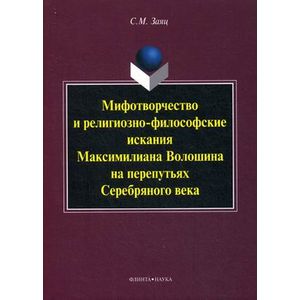 Мифотворчество и религиозно-философские искания Максимилиана Волошина на перепутьях Серебряного века: монография