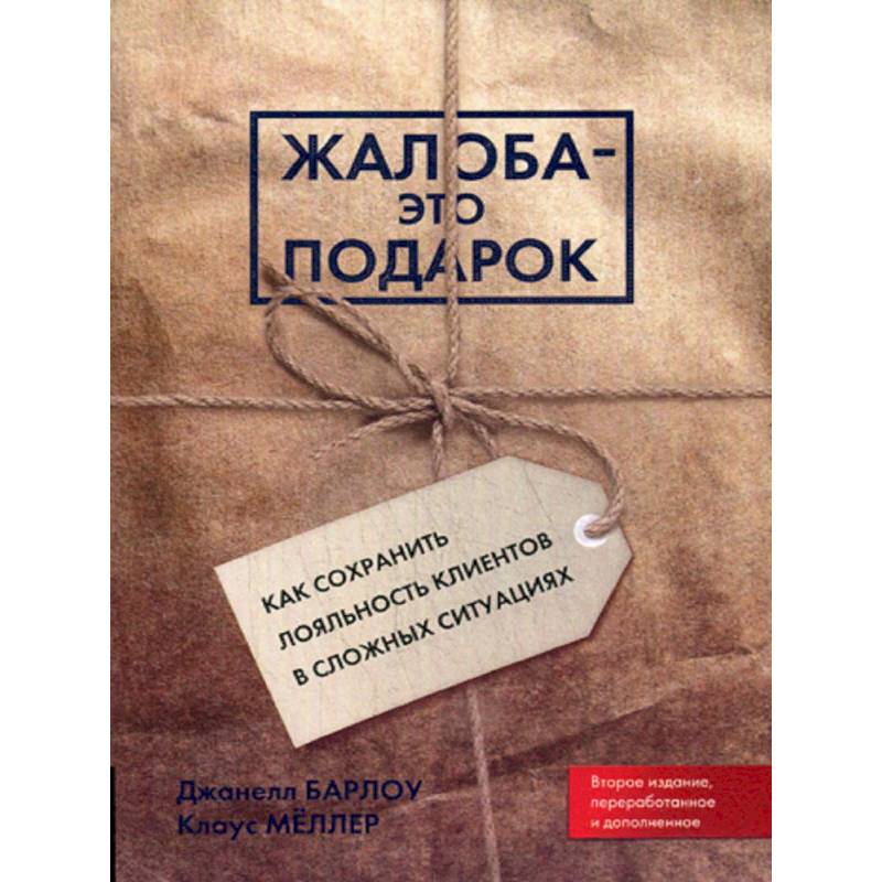 Жалоба - это подарок. Как сохранить лояльность клиентов в сложных ситуациях (обл.). 2-е издание, переработано и дополнено Барлоу Дж., Меллер К.
