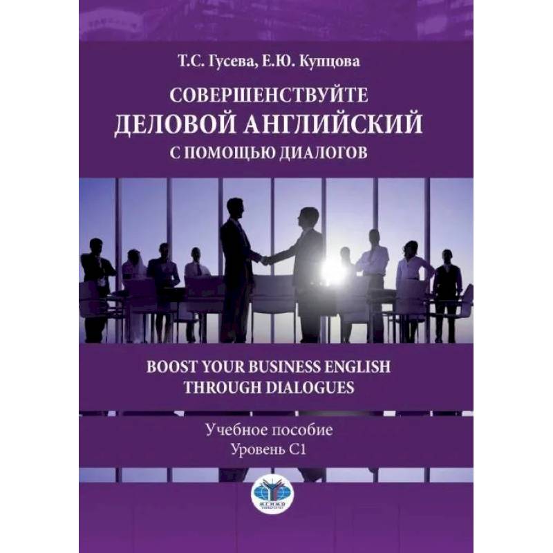 Совершенствуйте деловой английский с помощью диалогов. Boost Your Business English through Dialogues. Учебное пособие. Уровень С1. Гусева Т.С., Купцова Е.Ю. Совершенствуйте деловой английский с помощью диалогов. Boost Your Business English through Dialogues. Учебное пособие. Уровень С1. Гусева Т.С., Купцова Е.Ю.