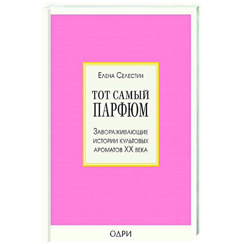 Тот самый парфюм. Завораживающие истории культовых ароматов ХХ века