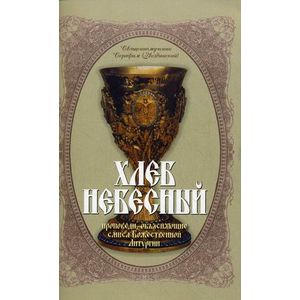 Хлеб Небесный. Толкование Божественной Литургии. Проповеди, объясняющие смысл Богослужебной Литургии