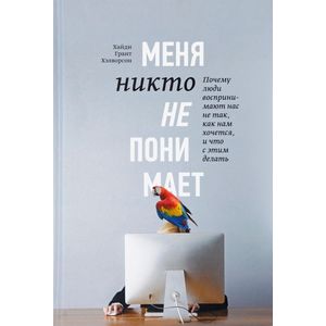 Меня никто не понимает! Почему люди воспринимают нас не так, как нам хочется, и что с этим делать